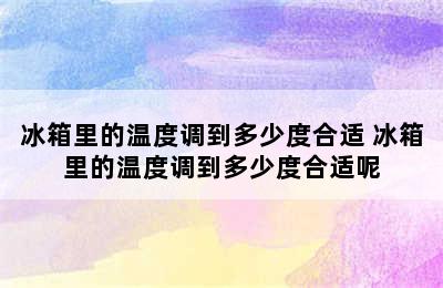 冰箱里的温度调到多少度合适 冰箱里的温度调到多少度合适呢